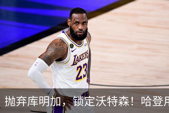 抛弃库明加，锁定沃特森！哈登用延期合同在克利夫兰搭了一张赌桌